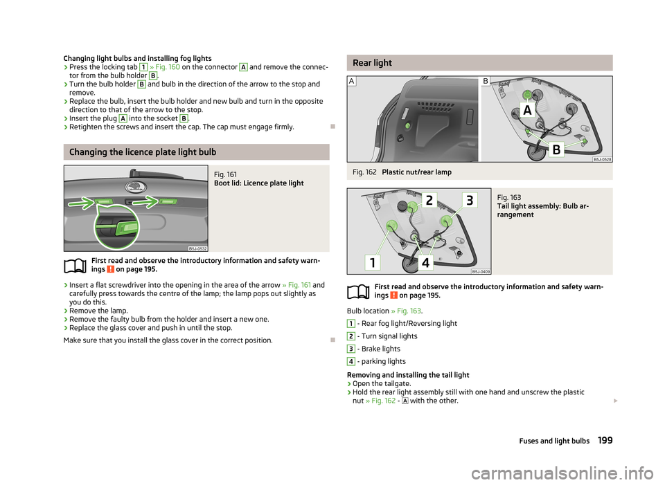 SKODA FABIA 2013 2.G / 5J Owners Manual Changing light bulbs and installing fog lights›Press the locking tab 1 » Fig. 160 on the connector A and remove the connec-
tor from the bulb holder B
.
›
Turn the bulb holder
B
and bulb in th SKODA FABIA 2013 2.G / 5J Owners Manual Changing light bulbs and installing fog lights›Press the locking tab 1 » Fig. 160 on the connector A and remove the connec-
tor from the bulb holder B
.
›
Turn the bulb holder
B
and bulb in th