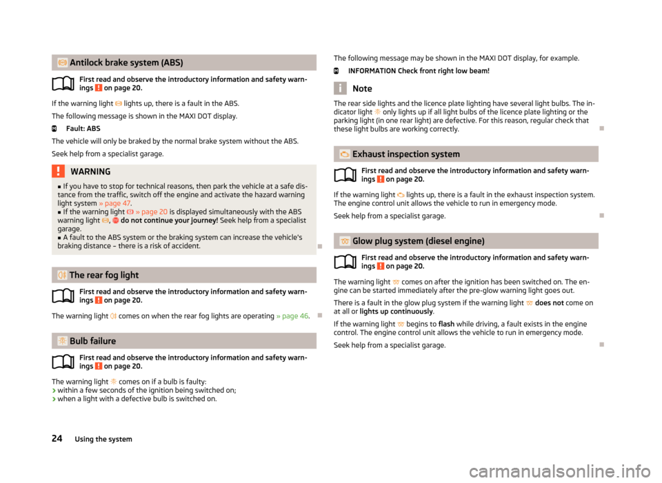 SKODA FABIA 2013 2.G / 5J Owners Guide  Antilock brake system (ABS)First read and observe the introductory information and safety warn-
ings 
 on page 20.
If the warning light   lights up, there is a fault in the ABS.
The following m