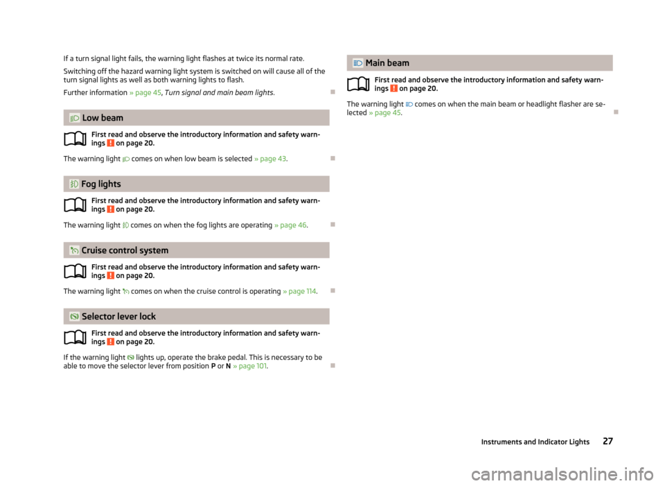 SKODA FABIA 2013 2.G / 5J Owners Manual If a turn signal light fails, the warning light flashes at twice its normal rate.
Switching off the hazard warning light system is switched on will cause all of the
turn signal lights as well as both 