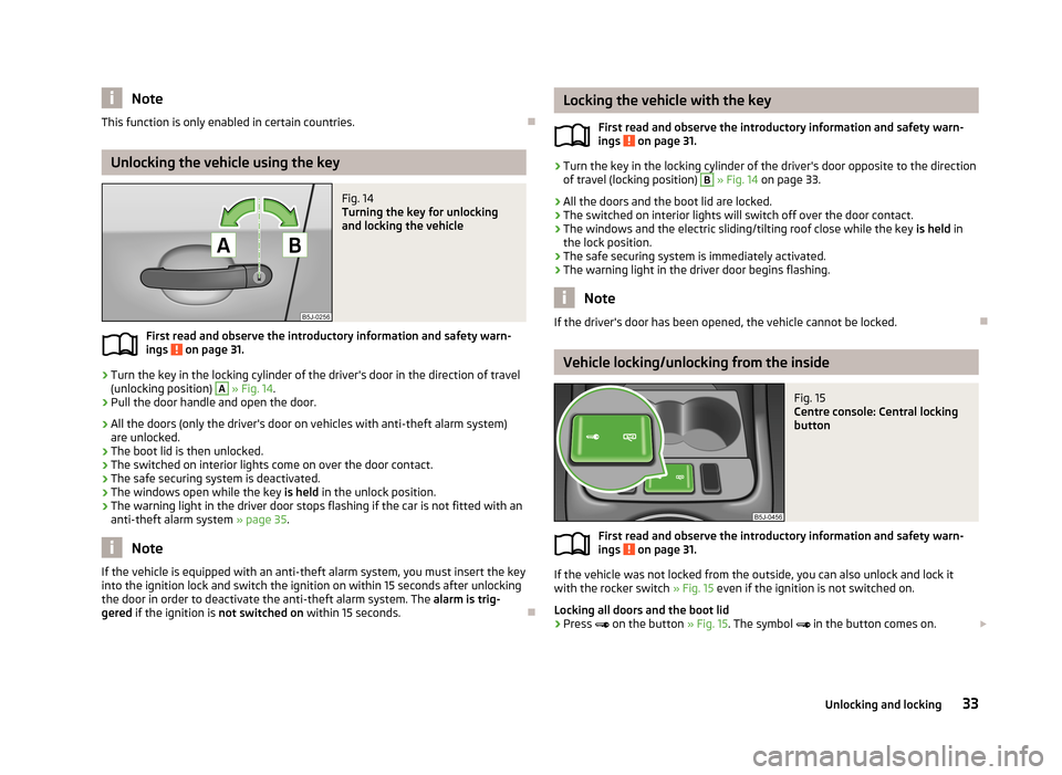 SKODA FABIA 2013 2.G / 5J Owners Manual NoteThis function is only enabled in certain countries.
Unlocking the vehicle using the key
Fig. 14 
Turning the key for unlocking
and locking the vehicle
First read and observe the introductory in