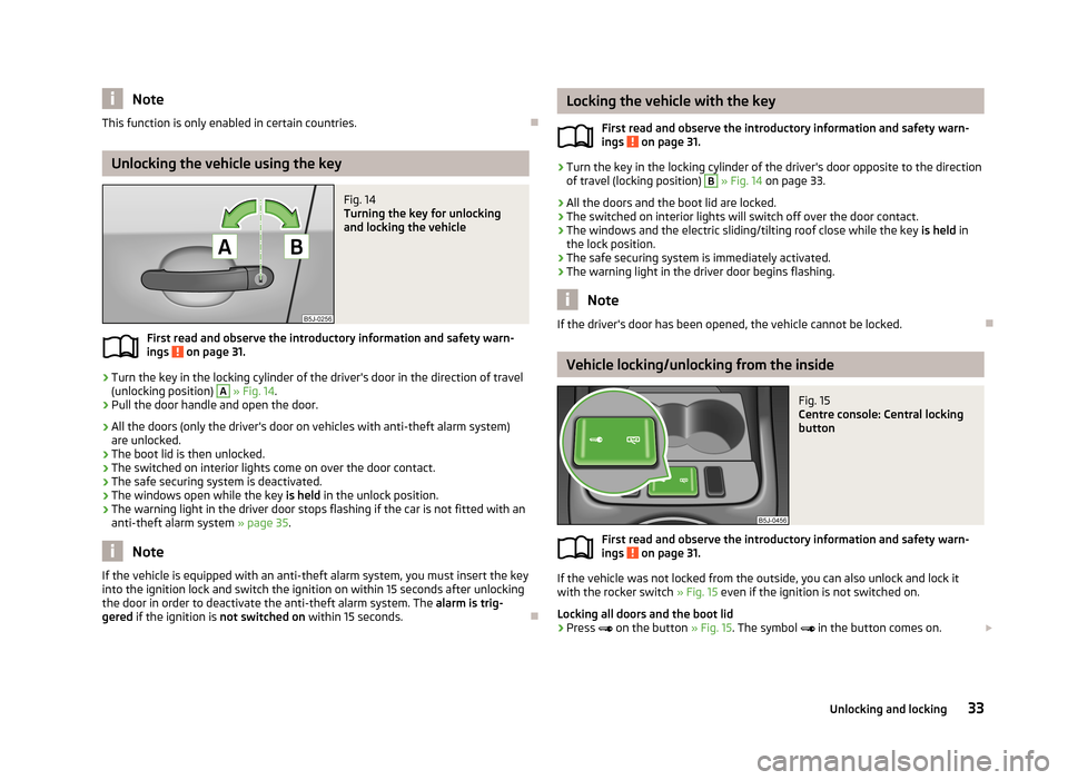 SKODA FABIA 2013 2.G / 5J Owners Guide NoteThis function is only enabled in certain countries.
Unlocking the vehicle using the key
Fig. 14
Turning the key for unlocking
and locking the vehicle
First read and observe the introductory in SKODA FABIA 2013 2.G / 5J Owners Guide NoteThis function is only enabled in certain countries.
Unlocking the vehicle using the key
Fig. 14
Turning the key for unlocking
and locking the vehicle
First read and observe the introductory in