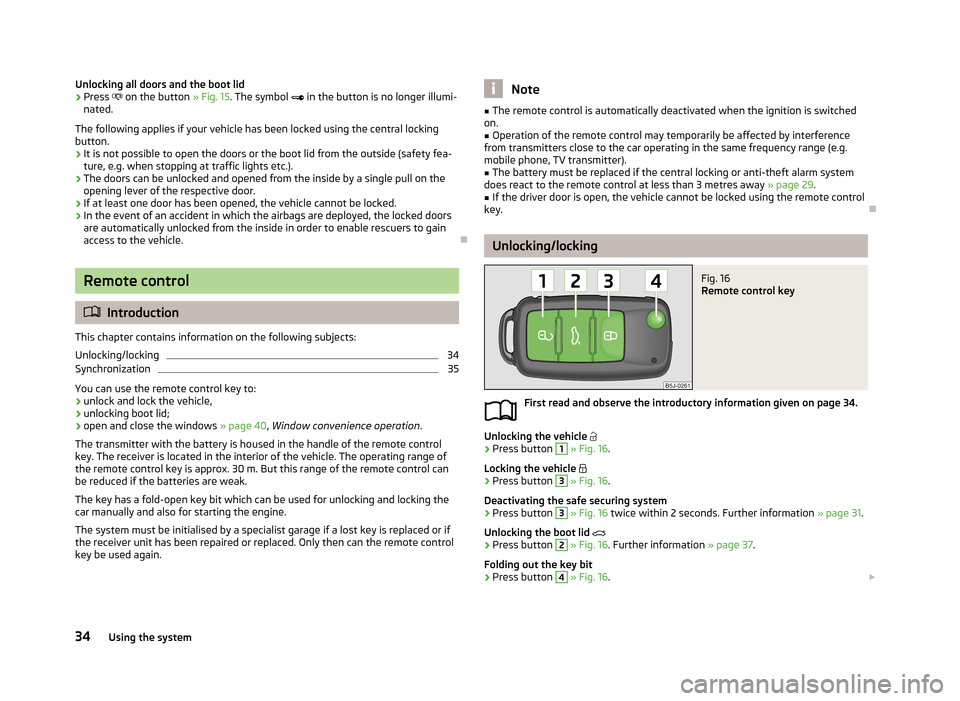 SKODA FABIA 2013 2.G / 5J Owners Guide Unlocking all doors and the boot lid›Press on the button » Fig. 15. The symbol in the button is no longer illumi-
nated.
The following applies if your vehicle has been locked using the ce SKODA FABIA 2013 2.G / 5J Owners Guide Unlocking all doors and the boot lid›Press on the button » Fig. 15. The symbol in the button is no longer illumi-
nated.
The following applies if your vehicle has been locked using the ce