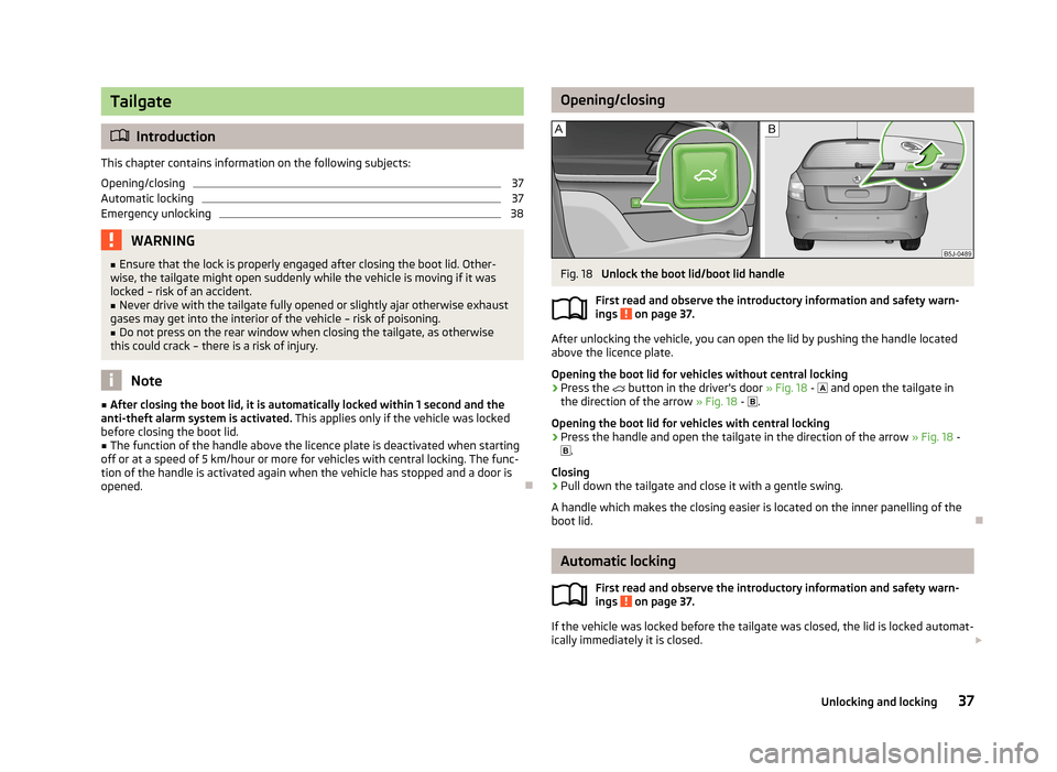 SKODA FABIA 2013 2.G / 5J Owners Guide Tailgate
Introduction
This chapter contains information on the following subjects: Opening/closing
37
Automatic locking
37
Emergency unlocking
38WARNING■ Ensure that the lock is properly engaged SKODA FABIA 2013 2.G / 5J Owners Guide Tailgate
Introduction
This chapter contains information on the following subjects: Opening/closing
37
Automatic locking
37
Emergency unlocking
38WARNING■ Ensure that the lock is properly engaged