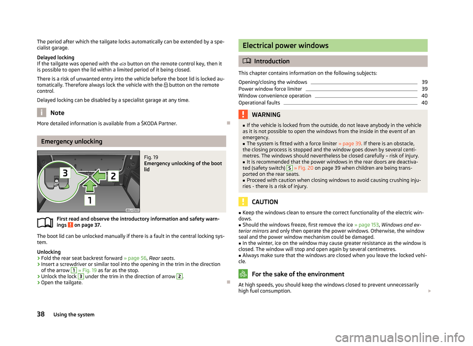 SKODA FABIA 2013 2.G / 5J Service Manual The period after which the tailgate locks automatically can be extended by a spe-
cialist garage.
Delayed locking
If the tailgate was opened with the   button on the remote control key, then it
is 