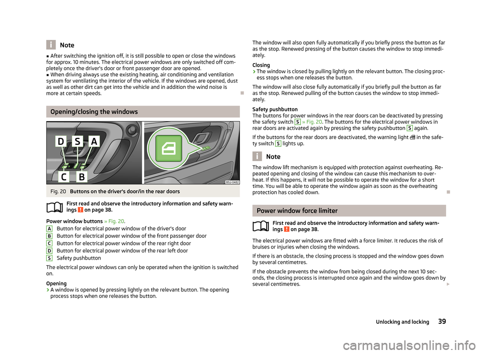 SKODA FABIA 2013 2.G / 5J Owners Manual Note■After switching the ignition off, it is still possible to open or close the windows
for approx. 10 minutes. The electrical power windows are only switched off com- pletely once the drivers doo