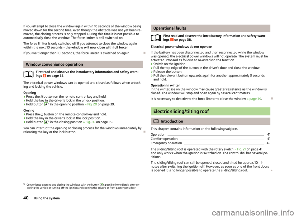 SKODA FABIA 2013 2.G / 5J Service Manual If you attempt to close the window again within 10 seconds of the window being
moved down for the second time, even though the obstacle was not yet been re- moved, the closing process is only stopped. SKODA FABIA 2013 2.G / 5J Service Manual If you attempt to close the window again within 10 seconds of the window being
moved down for the second time, even though the obstacle was not yet been re- moved, the closing process is only stopped.