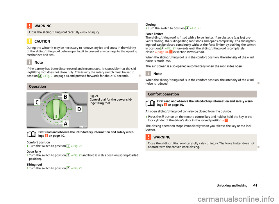 SKODA FABIA 2013 2.G / 5J Service Manual WARNINGClose the sliding/tilting roof carefully – risk of injury.
CAUTION
During the winter it may be necessary to remove any ice and snow in the vicinity
of the sliding/tilting roof before opening SKODA FABIA 2013 2.G / 5J Service Manual WARNINGClose the sliding/tilting roof carefully – risk of injury.
CAUTION
During the winter it may be necessary to remove any ice and snow in the vicinity
of the sliding/tilting roof before opening