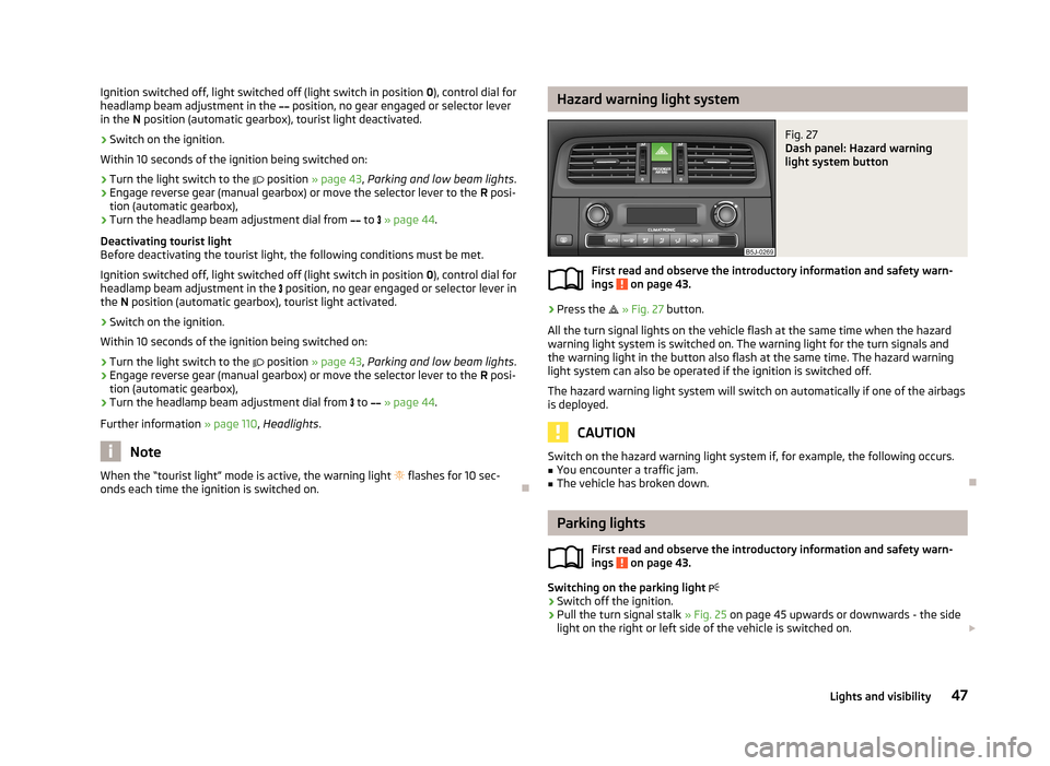 SKODA FABIA 2013 2.G / 5J Service Manual Ignition switched off, light switched off (light switch in position 0), control dial for
headlamp beam adjustment in the position, no gear engaged or selector lever
in the N position (automat SKODA FABIA 2013 2.G / 5J Service Manual Ignition switched off, light switched off (light switch in position 0), control dial for
headlamp beam adjustment in the position, no gear engaged or selector lever
in the N position (automat