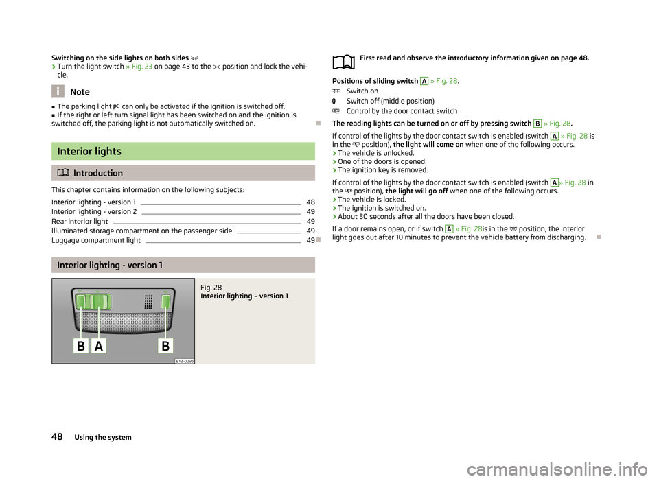 SKODA FABIA 2013 2.G / 5J Workshop Manual Switching on the side lights on both sides ›Turn the light switch » Fig. 23 on page 43 to the   position and lock the vehi-
cle.
Note
■ The parking light   can only be activated if the i