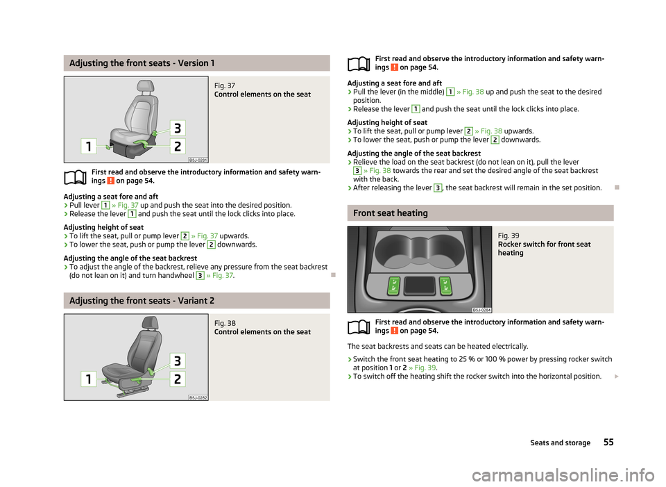 SKODA FABIA 2013 2.G / 5J Workshop Manual Adjusting the front seats - Version 1Fig. 37
Control elements on the seat
First read and observe the introductory information and safety warn-
ings on page 54.
Adjusting a seat fore and aft
›
Pull SKODA FABIA 2013 2.G / 5J Workshop Manual Adjusting the front seats - Version 1Fig. 37
Control elements on the seat
First read and observe the introductory information and safety warn-
ings on page 54.
Adjusting a seat fore and aft
›
Pull