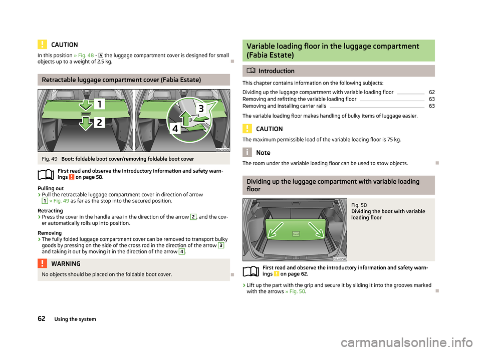SKODA FABIA 2013 2.G / 5J Repair Manual CAUTIONIn this position » Fig. 48 - the luggage compartment cover is designed for small
objects up to a weight of 2.5 kg.
Retractable luggage compartment cover (Fabia Estate)
Fig. 49
Boot: f SKODA FABIA 2013 2.G / 5J Repair Manual CAUTIONIn this position » Fig. 48 - the luggage compartment cover is designed for small
objects up to a weight of 2.5 kg.
Retractable luggage compartment cover (Fabia Estate)
Fig. 49
Boot: f
