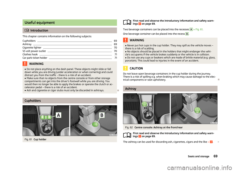 SKODA FABIA 2013 2.G / 5J Owners Manual Useful equipment
Introduction
This chapter contains information on the following subjects:
Cupholders
69
Ashtray
69
Cigarette lighter
70
12-volt power outlet
70
Clothes hook
71
Car park ticket hold