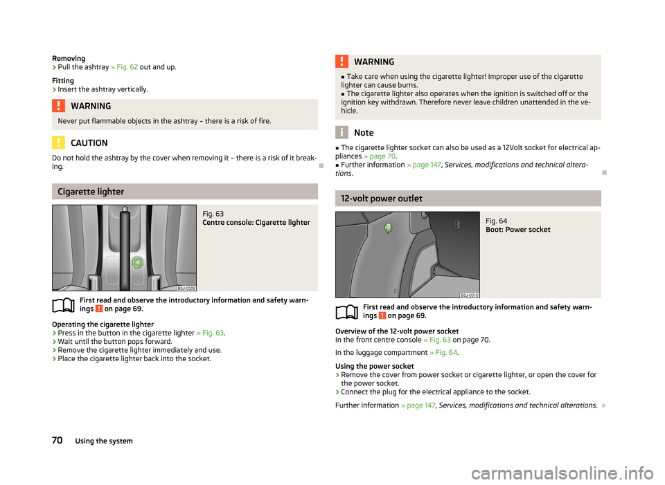 SKODA FABIA 2013 2.G / 5J Manual PDF Removing›Pull the ashtray » Fig. 62 out and up.
Fitting›
Insert the ashtray vertically.
WARNINGNever put flammable objects in the ashtray – there is a risk of fire.
CAUTION
Do not hold the asht SKODA FABIA 2013 2.G / 5J Manual PDF Removing›Pull the ashtray » Fig. 62 out and up.
Fitting›
Insert the ashtray vertically.
WARNINGNever put flammable objects in the ashtray – there is a risk of fire.
CAUTION
Do not hold the asht
