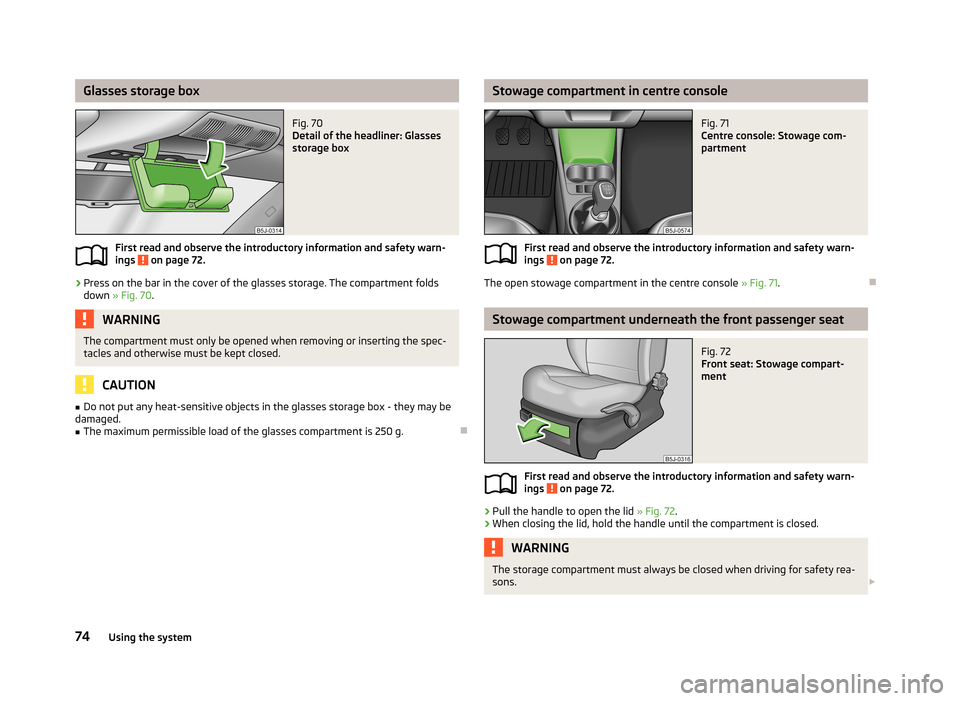 SKODA FABIA 2013 2.G / 5J Owners Manual Glasses storage boxFig. 70 
Detail of the headliner: Glasses
storage box
First read and observe the introductory information and safety warn-
ings  on page 72.
›
Press on the bar in the cover of the