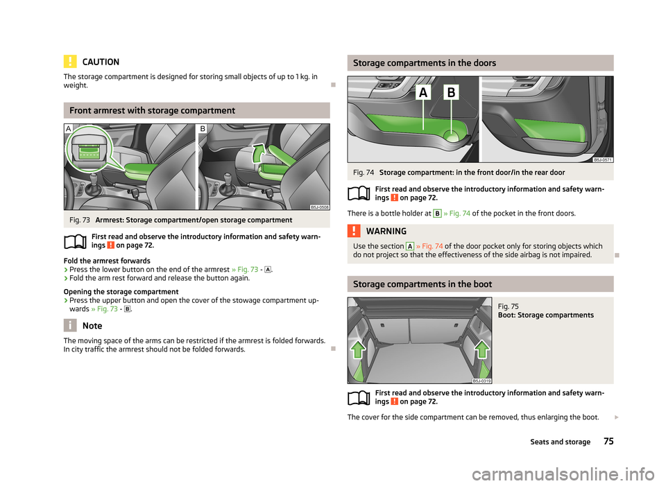 SKODA FABIA 2013 2.G / 5J Manual PDF CAUTIONThe storage compartment is designed for storing small objects of up to 1 kg. in
weight.
Front armrest with storage compartment
Fig. 73 
Armrest: Storage compartment/open storage compartment
