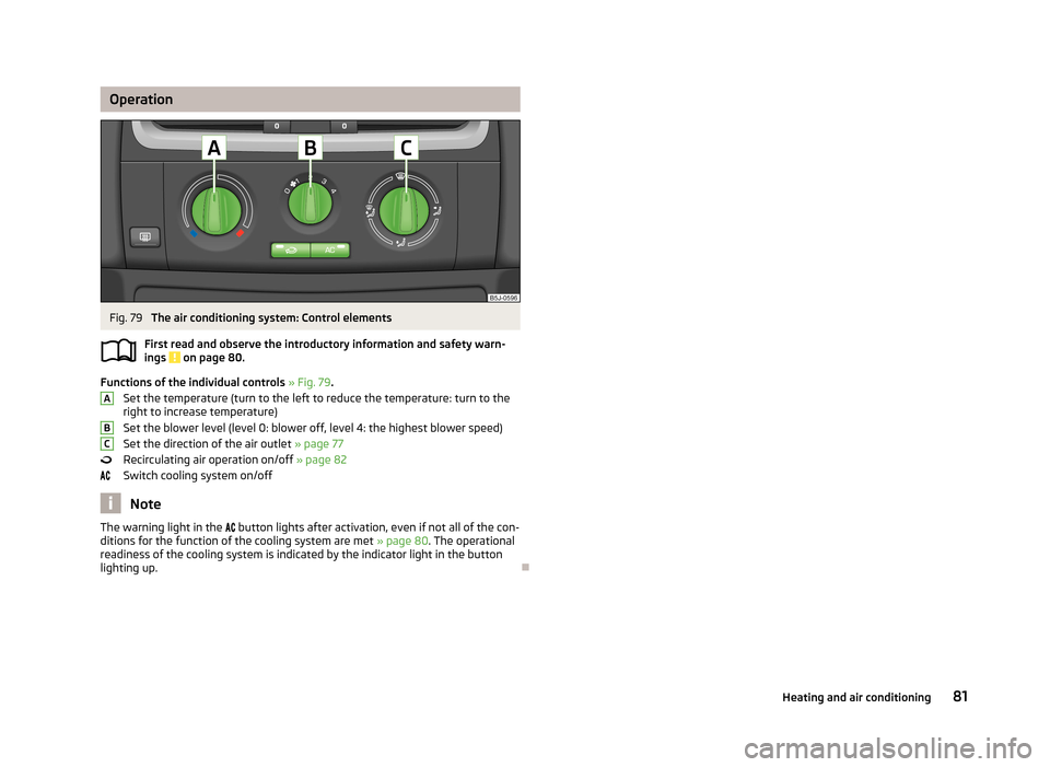 SKODA FABIA 2013 2.G / 5J Manual Online OperationFig. 79
The air conditioning system: Control elements
First read and observe the introductory information and safety warn- ings
on page 80.
Functions of the individual controls » Fig. 79 SKODA FABIA 2013 2.G / 5J Manual Online OperationFig. 79
The air conditioning system: Control elements
First read and observe the introductory information and safety warn- ings
on page 80.
Functions of the individual controls » Fig. 79