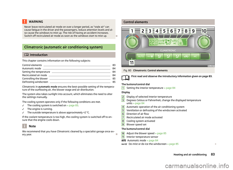 SKODA FABIA 2013 2.G / 5J Owners Guide WARNINGNever leave recirculated air mode on over a longer period, as “stale air” can
cause fatigue in the driver and the passengers, reduce attention levels and al- so cause the windows to mist up