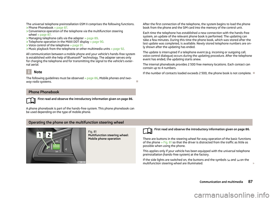 SKODA FABIA 2013 2.G / 5J Owners Manual The universal telephone preinstallation GSM II comprises the following functions.› Phone Phonebook
» page 87.
› Convenience operation of the telephone via the multifunction steering
wheel » pa SKODA FABIA 2013 2.G / 5J Owners Manual The universal telephone preinstallation GSM II comprises the following functions.› Phone Phonebook
» page 87.
› Convenience operation of the telephone via the multifunction steering
wheel » pa