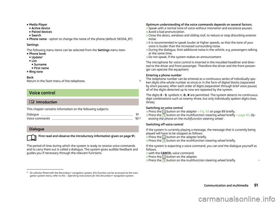 SKODA FABIA 2013 2.G / 5J Owners Manual ■Media Player
■ Active device
■ Paired devices
■ Search
■ Phone name - option to change the name of the phone (default SKODA_BT)
Settings
The following menu items can be selected from the SKODA FABIA 2013 2.G / 5J Owners Manual ■Media Player
■ Active device
■ Paired devices
■ Search
■ Phone name - option to change the name of the phone (default SKODA_BT)
Settings
The following menu items can be selected from the