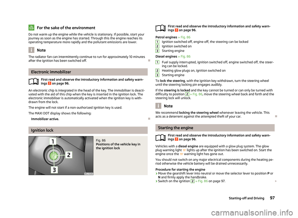 SKODA FABIA 2013 2.G / 5J Owners Manual For the sake of the environmentDo not warm up the engine while the vehicle is stationary. If possible, start your
journey as soon as the engine has started. Through this the engine reaches its operati