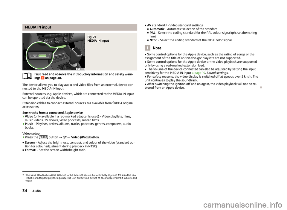 SKODA OCTAVIA 2013 3.G / (5E) Amundsen Navigation System Manual MEDIA IN inputFig. 21
MEDIA IN input
First read and observe the introductory information and safety warn-ings on page 30.
The device allows you to play audio and video files from an external, device SKODA OCTAVIA 2013 3.G / (5E) Amundsen Navigation System Manual MEDIA IN inputFig. 21
MEDIA IN input
First read and observe the introductory information and safety warn-ings on page 30.
The device allows you to play audio and video files from an external, device