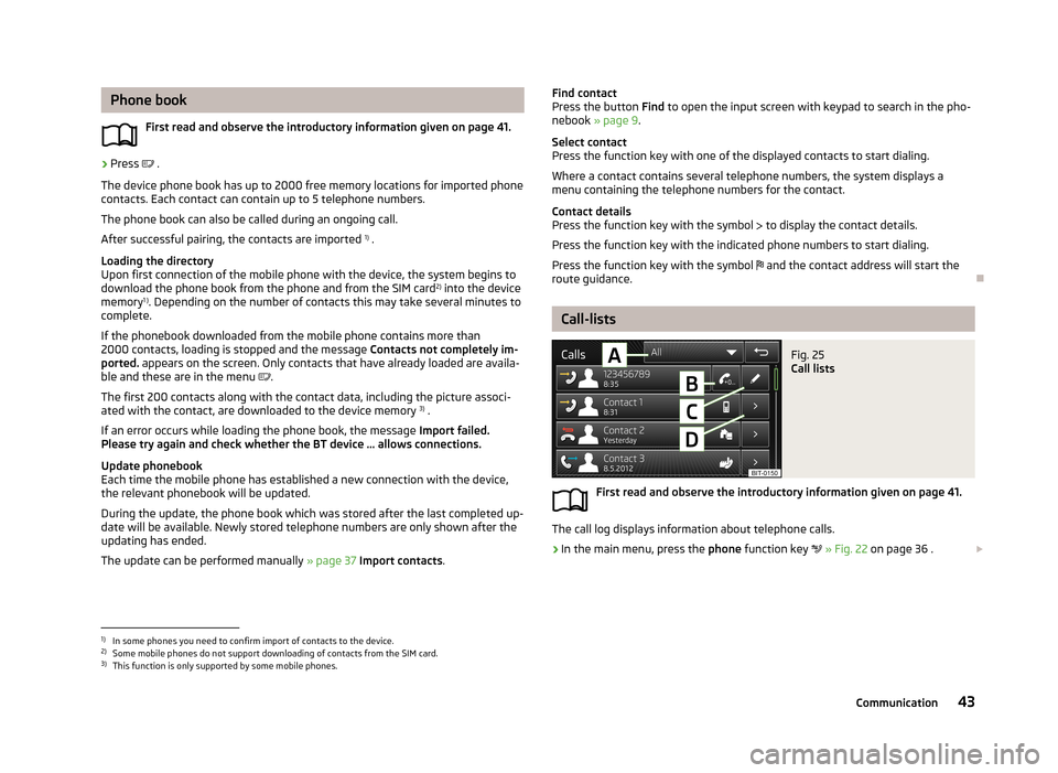 SKODA OCTAVIA 2013 3.G / (5E) Amundsen Navigation System Manual Phone bookFirst read and observe the introductory information given on page 41.›
Press .
The device phone book has up to 2000 free memory locations for imported phone contacts. Each contact can SKODA OCTAVIA 2013 3.G / (5E) Amundsen Navigation System Manual Phone bookFirst read and observe the introductory information given on page 41.›
Press .
The device phone book has up to 2000 free memory locations for imported phone contacts. Each contact can