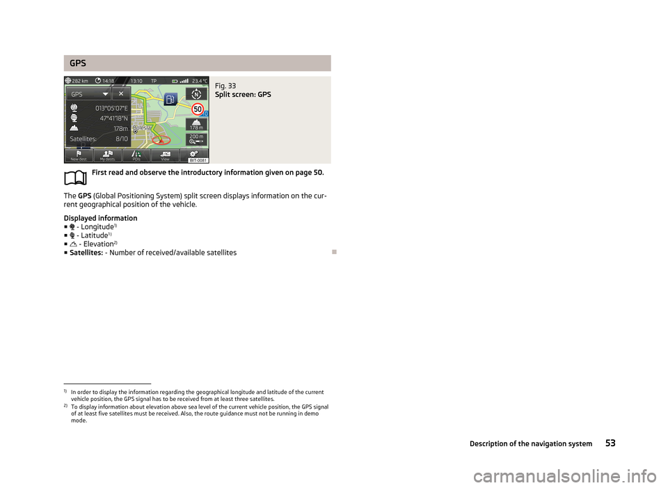 SKODA OCTAVIA 2013 3.G / (5E) Amundsen Navigation System Manual GPSFig. 33
Split screen: GPS
First read and observe the introductory information given on page 50.
The GPS (Global Positioning System) split screen displays information on the cur-
rent geographical SKODA OCTAVIA 2013 3.G / (5E) Amundsen Navigation System Manual GPSFig. 33
Split screen: GPS
First read and observe the introductory information given on page 50.
The GPS (Global Positioning System) split screen displays information on the cur-
rent geographical