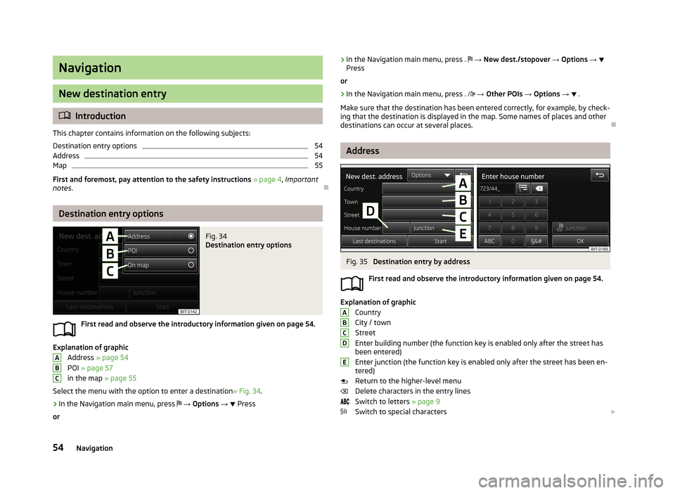 SKODA OCTAVIA 2013 3.G / (5E) Amundsen Navigation System Manual Navigation
New destination entry
Introduction
This chapter contains information on the following subjects:
Destination entry options
54
Address
54
Map
55
First and foremost, pay attention to the sa SKODA OCTAVIA 2013 3.G / (5E) Amundsen Navigation System Manual Navigation
New destination entry
Introduction
This chapter contains information on the following subjects:
Destination entry options
54
Address
54
Map
55
First and foremost, pay attention to the sa