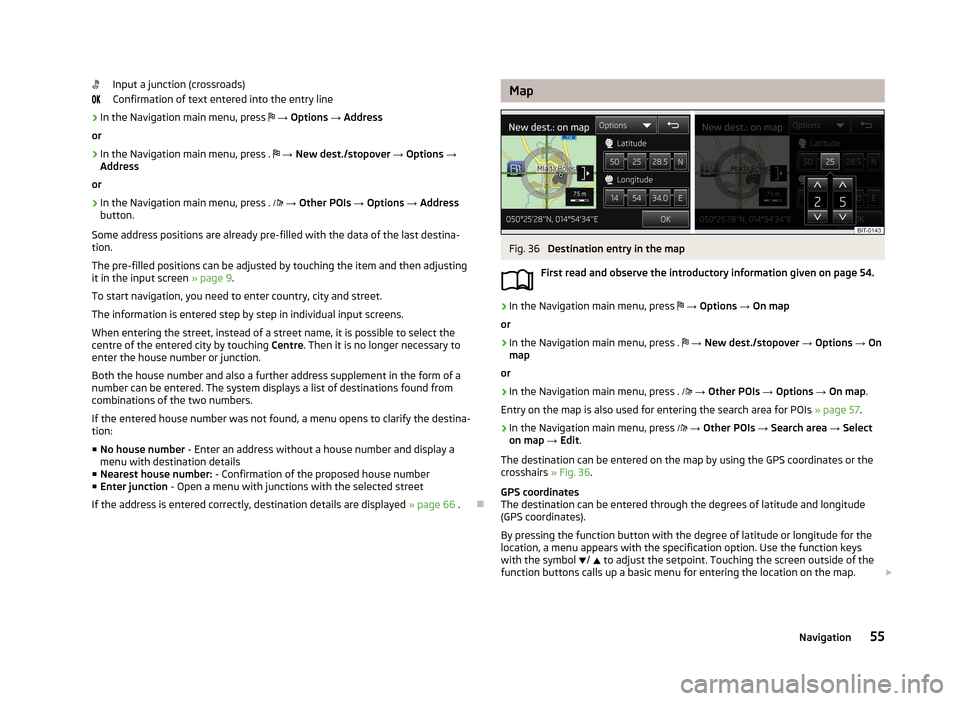 SKODA OCTAVIA 2013 3.G / (5E) Amundsen Navigation System Manual Input a junction (crossroads)
Confirmation of text entered into the entry line›
In the Navigation main menu, press
→ Options → Address
or
›
In the Navigation main menu, press .
SKODA OCTAVIA 2013 3.G / (5E) Amundsen Navigation System Manual Input a junction (crossroads)
Confirmation of text entered into the entry line›
In the Navigation main menu, press
→ Options → Address
or
›
In the Navigation main menu, press . 