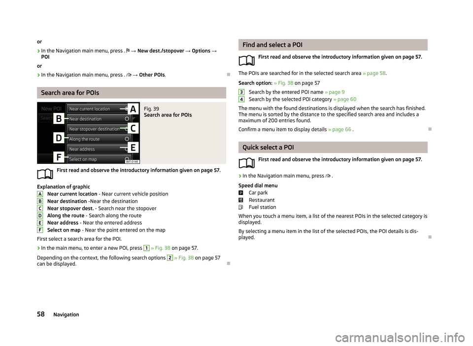 SKODA OCTAVIA 2013 3.G / (5E) Amundsen Navigation System Manual or›
In the Navigation main menu, press .
→ New dest./stopover → Options →
POI
or
›
In the Navigation main menu, press .
→ Other POIs .
Search area for POIs
Fig. 39
Sea SKODA OCTAVIA 2013 3.G / (5E) Amundsen Navigation System Manual or›
In the Navigation main menu, press .
→ New dest./stopover → Options →
POI
or
›
In the Navigation main menu, press .
→ Other POIs .
Search area for POIs
Fig. 39
Sea