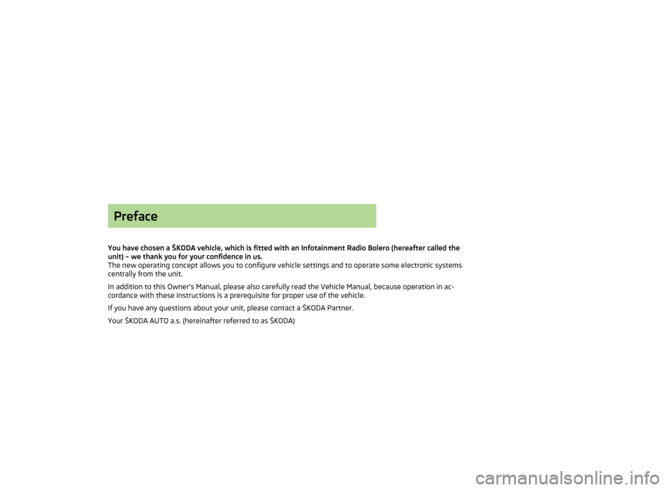 SKODA OCTAVIA 2013 3.G / (5E) Bolero Car Radio Manual Preface
You have chosen a ŠKODA vehicle, which is fitted with an Infotainment Radio Bolero (hereafter called the unit) – we thank you for your confidence in us.
The new operating concept allows you SKODA OCTAVIA 2013 3.G / (5E) Bolero Car Radio Manual Preface
You have chosen a ŠKODA vehicle, which is fitted with an Infotainment Radio Bolero (hereafter called the unit) – we thank you for your confidence in us.
The new operating concept allows you