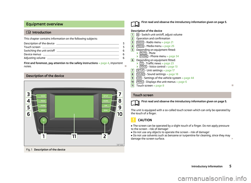 SKODA OCTAVIA 2013 3.G / (5E) Bolero Car Radio Manual Equipment overview
Introduction
This chapter contains information on the following subjects:
Description of the device
5
Touch screen
5
Switching the unit on/off
6
Device menus
6
Adjusting volume
6 SKODA OCTAVIA 2013 3.G / (5E) Bolero Car Radio Manual Equipment overview
Introduction
This chapter contains information on the following subjects:
Description of the device
5
Touch screen
5
Switching the unit on/off
6
Device menus
6
Adjusting volume
6