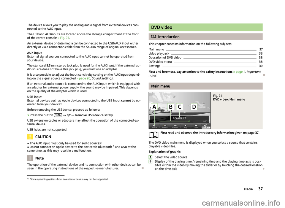 SKODA OCTAVIA 2013 3.G / (5E) Columbus Navigation System Manual The device allows you to play the analog audio signal from external devices con-
nected to the AUX input.
The USBand AUXinputs are located above the storage compartment at the front
of the centre cons SKODA OCTAVIA 2013 3.G / (5E) Columbus Navigation System Manual The device allows you to play the analog audio signal from external devices con-
nected to the AUX input.
The USBand AUXinputs are located above the storage compartment at the front
of the centre cons