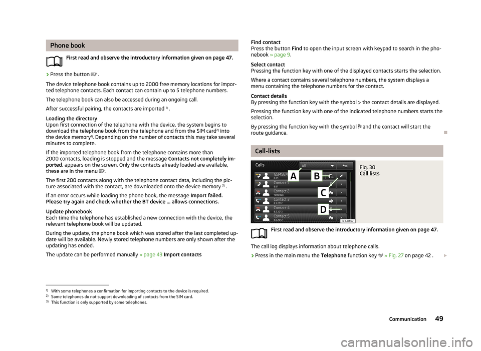 SKODA OCTAVIA 2013 3.G / (5E) Columbus Navigation System Manual Phone bookFirst read and observe the introductory information given on page 47.›
Press the button .
The device telephone book contains up to 2000 free memory locations for impor- ted telephone SKODA OCTAVIA 2013 3.G / (5E) Columbus Navigation System Manual Phone bookFirst read and observe the introductory information given on page 47.›
Press the button .
The device telephone book contains up to 2000 free memory locations for impor- ted telephone