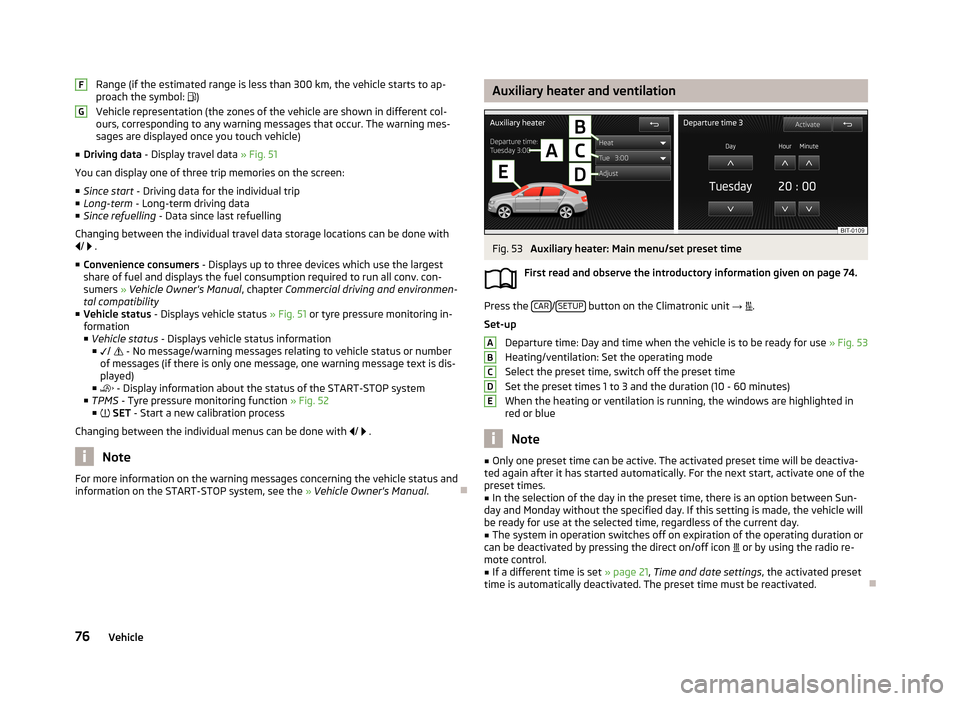 SKODA OCTAVIA 2013 3.G / (5E) Columbus Navigation System Manual Range (if the estimated range is less than 300 km, the vehicle starts to ap-
proach the symbol:  )
Vehicle representation (the zones of the vehicle are shown in different col- ours, corresponding t