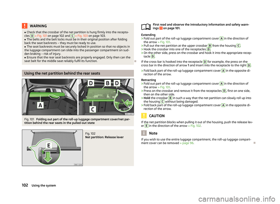 SKODA OCTAVIA 2013 3.G / (5E) Owners Guide WARNING■Check that the crossbar of the net partition is hung firmly into the recepta-
cles D  » Fig. 101  on page 102 and C » Fig. 103  on page 103.■
The belts and the belt locks must be in thei