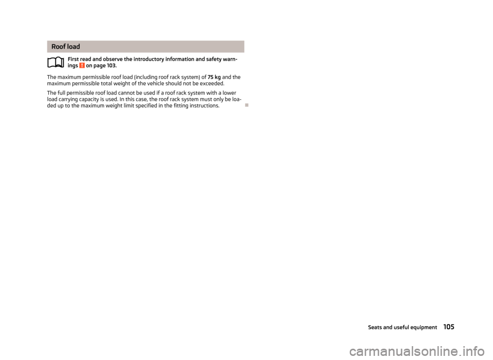 SKODA OCTAVIA 2013 3.G / (5E) Owners Manual Roof loadFirst read and observe the introductory information and safety warn-
ings 
 on page 103.
The maximum permissible roof load (including roof rack system) of  75 kg and the
maximum permissible t