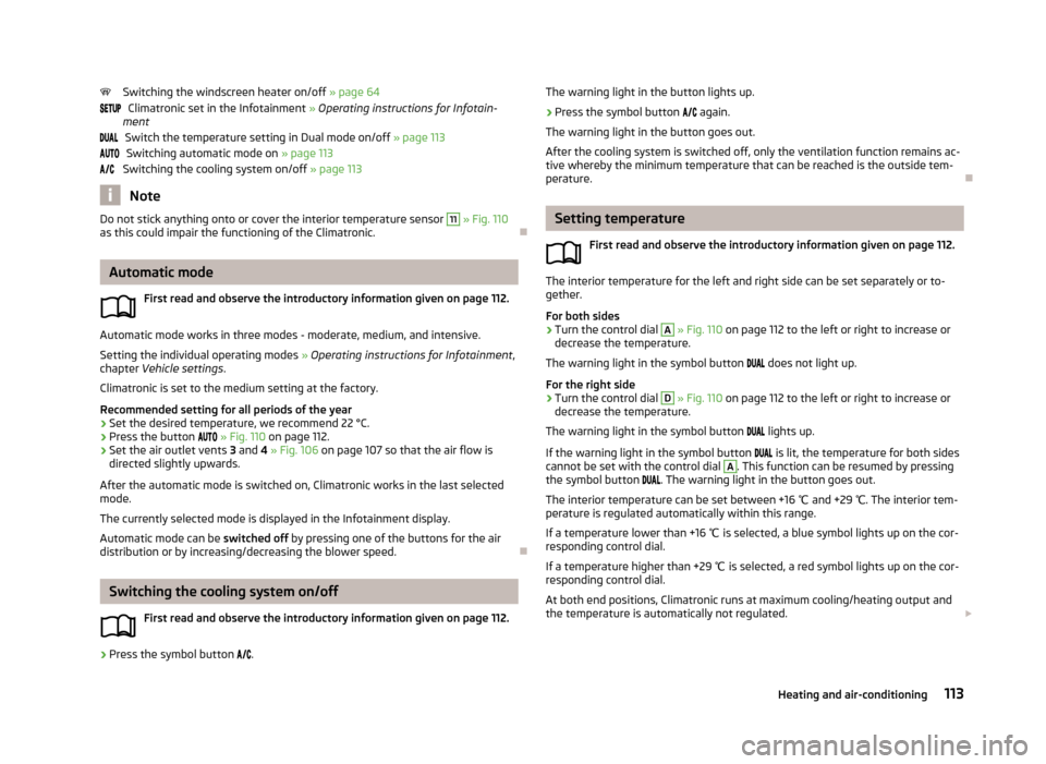 SKODA OCTAVIA 2013 3.G / (5E) Owners Manual Switching the windscreen heater on/off » page 64
Climatronic set in the Infotainment  » Operating instructions for Infotain-
ment
Switch the temperature setting in Dual mode on/off  » page 113
Swit