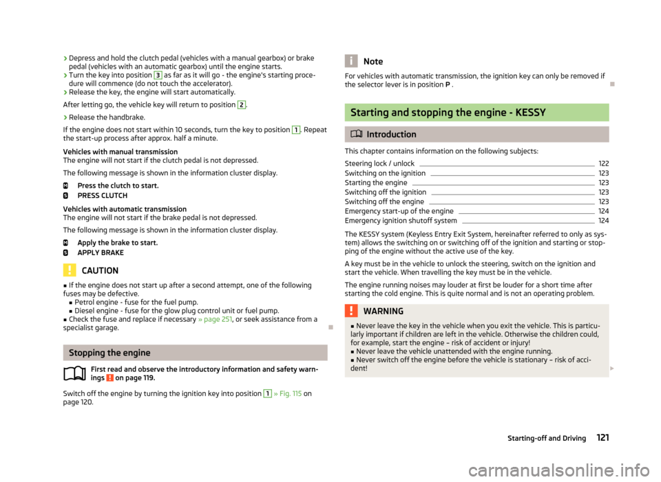 SKODA OCTAVIA 2013 3.G / (5E) Owners Manual ›Depress and hold the clutch pedal (vehicles with a manual gearbox) or brake
pedal (vehicles with an automatic gearbox) until the engine starts.›
Turn the key into position 
3
 as far as it will g