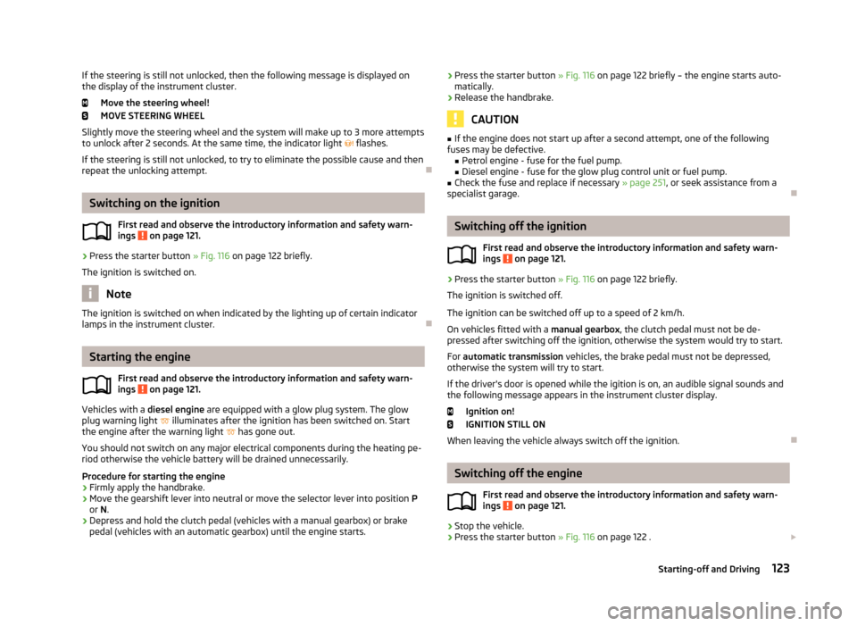 SKODA OCTAVIA 2013 3.G / (5E) Owners Manual If the steering is still not unlocked, then the following message is displayed on
the display of the instrument cluster.
Move the steering wheel!
MOVE STEERING WHEEL
Slightly move the steering wheel a