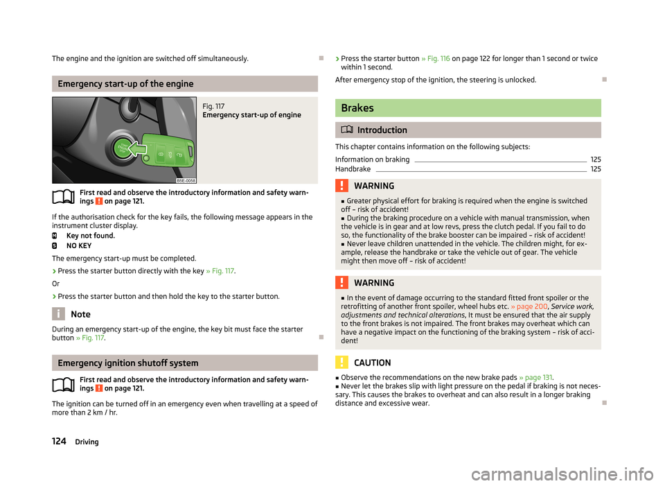 SKODA OCTAVIA 2013 3.G / (5E) Owners Manual The engine and the ignition are switched off simultaneously.
Emergency start-up of the engine
Fig. 117
Emergency start-up of engine
First read and observe the introductory information and safety w SKODA OCTAVIA 2013 3.G / (5E) Owners Manual The engine and the ignition are switched off simultaneously.
Emergency start-up of the engine
Fig. 117
Emergency start-up of engine
First read and observe the introductory information and safety w