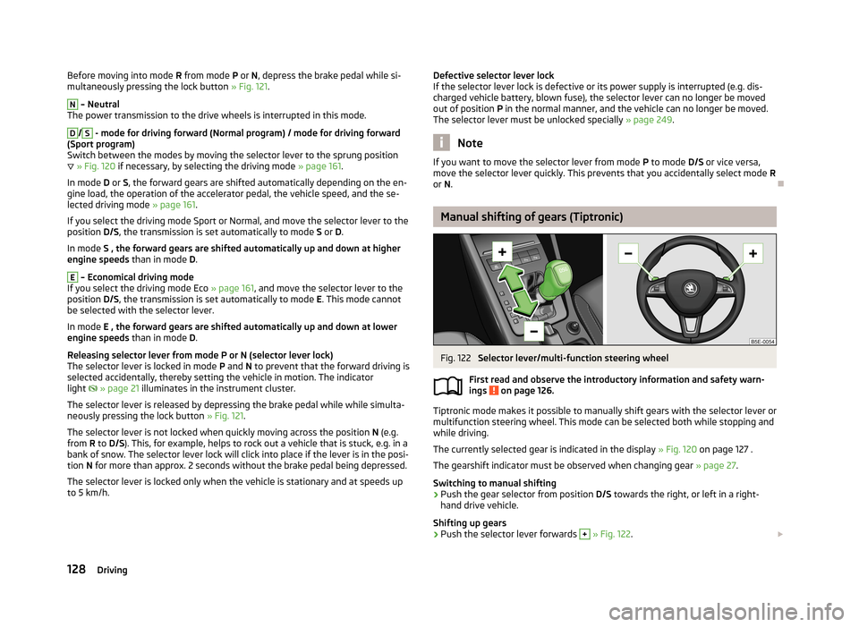SKODA OCTAVIA 2013 3.G / (5E) Owners Manual Before moving into mode R from mode  P or  N, depress the brake pedal while si-
multaneously pressing the lock button  » Fig. 121.N
 – Neutral
The power transmission to the drive wheels is interrup