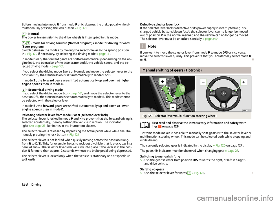 SKODA OCTAVIA 2013 3.G / (5E) Owners Manual Before moving into mode R from mode P or N, depress the brake pedal while si-
multaneously pressing the lock button » Fig. 121.N
– Neutral
The power transmission to the drive wheels is interrup SKODA OCTAVIA 2013 3.G / (5E) Owners Manual Before moving into mode R from mode P or N, depress the brake pedal while si-
multaneously pressing the lock button » Fig. 121.N
– Neutral
The power transmission to the drive wheels is interrup