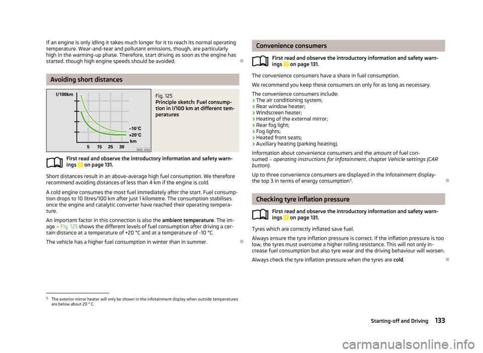 SKODA OCTAVIA 2013 3.G / (5E) Owners Manual If an engine is only idling it takes much longer for it to reach its normal operating
temperature. Wear-and-tear and pollutant emissions, though, are particularly
high in the warming-up phase. Therefo