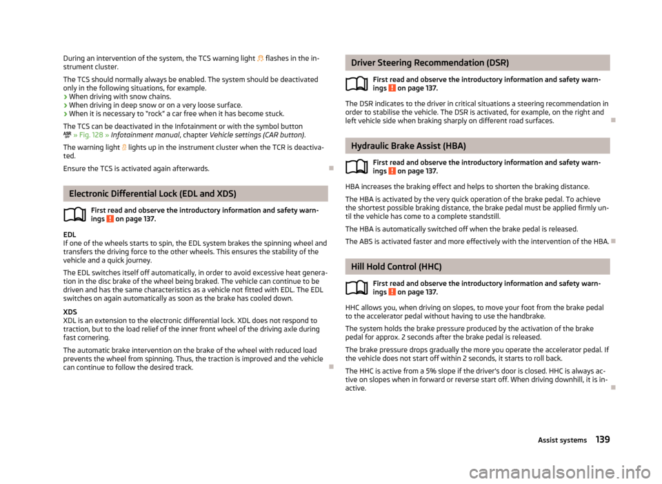 SKODA OCTAVIA 2013 3.G / (5E) Owners Manual During an intervention of the system, the TCS warning light flashes in the in-
strument cluster.
The TCS should normally always be enabled. The system should be deactivated
only in the following s SKODA OCTAVIA 2013 3.G / (5E) Owners Manual During an intervention of the system, the TCS warning light flashes in the in-
strument cluster.
The TCS should normally always be enabled. The system should be deactivated
only in the following s