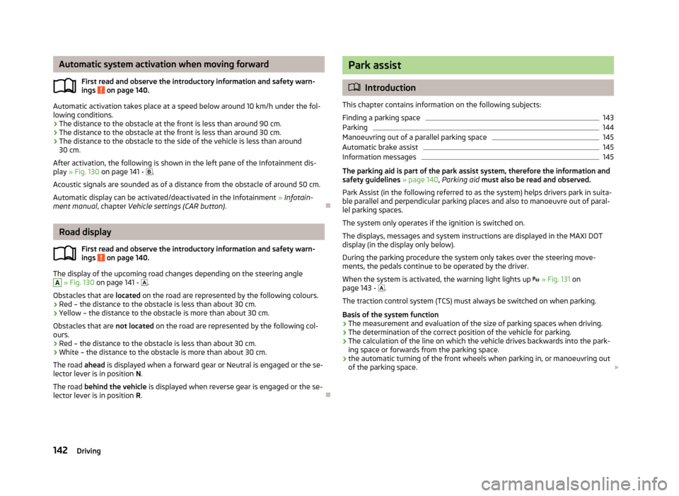 SKODA OCTAVIA 2013 3.G / (5E) Owners Manual Automatic system activation when moving forwardFirst read and observe the introductory information and safety warn-ings
on page 140.
Automatic activation takes place at a speed below around 10 km/h SKODA OCTAVIA 2013 3.G / (5E) Owners Manual Automatic system activation when moving forwardFirst read and observe the introductory information and safety warn-ings
on page 140.
Automatic activation takes place at a speed below around 10 km/h