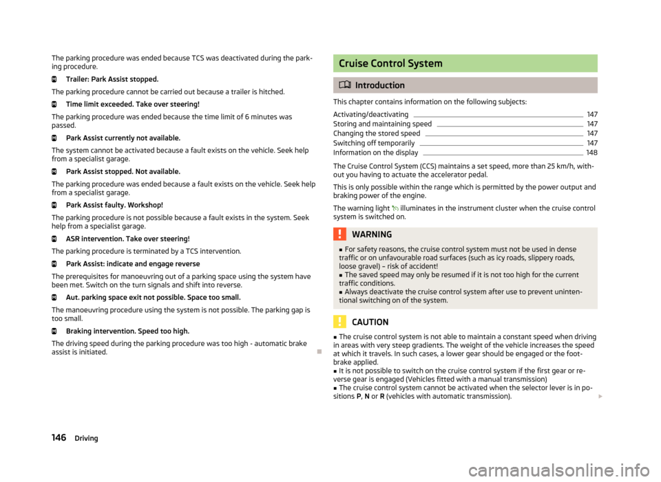 SKODA OCTAVIA 2013 3.G / (5E) Owners Manual The parking procedure was ended because TCS was deactivated during the park-
ing procedure.
Trailer: Park Assist stopped.
The parking procedure cannot be carried out because a trailer is hitched. Time