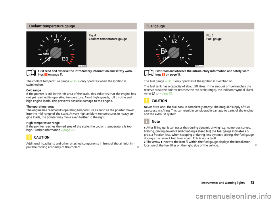 SKODA OCTAVIA 2013 3.G / (5E) Owners Manual Coolant temperature gaugeFig. 4 
Coolant temperature gauge
First read and observe the introductory information and safety warn-
ings  on page 11.
The coolant temperature gauge  » Fig. 4 only operates