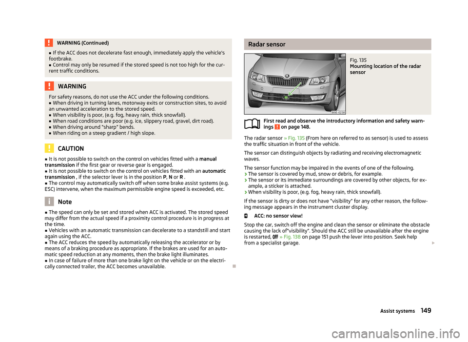 SKODA OCTAVIA 2013 3.G / (5E) Owners Manual WARNING (Continued)■If the ACC does not decelerate fast enough, immediately apply the vehicles
footbrake.■
Control may only be resumed if the stored speed is not too high for the cur-
rent traffi