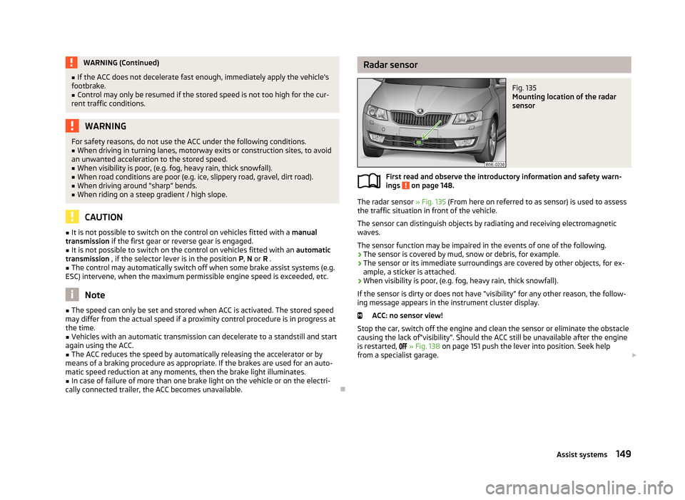 SKODA OCTAVIA 2013 3.G / (5E) Owners Manual WARNING (Continued)■If the ACC does not decelerate fast enough, immediately apply the vehicles
footbrake.■
Control may only be resumed if the stored speed is not too high for the cur-
rent traffi SKODA OCTAVIA 2013 3.G / (5E) Owners Manual WARNING (Continued)■If the ACC does not decelerate fast enough, immediately apply the vehicles
footbrake.■
Control may only be resumed if the stored speed is not too high for the cur-
rent traffi
